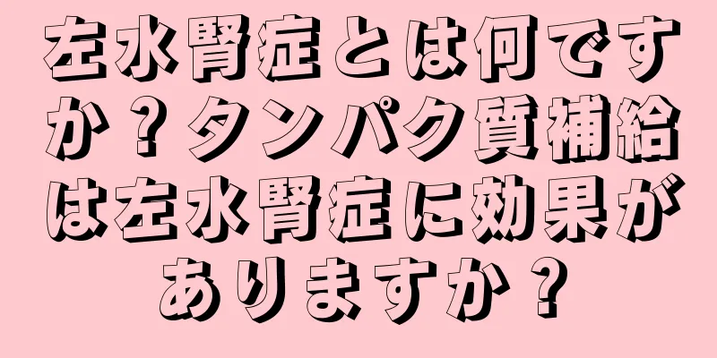 左水腎症とは何ですか？タンパク質補給は左水腎症に効果がありますか？