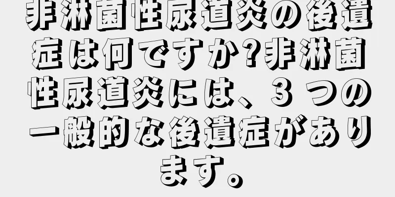 非淋菌性尿道炎の後遺症は何ですか?非淋菌性尿道炎には、3 つの一般的な後遺症があります。