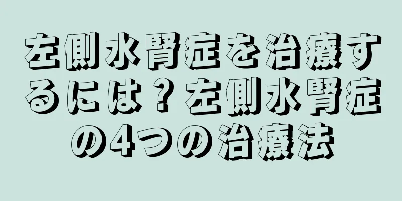 左側水腎症を治療するには？左側水腎症の4つの治療法
