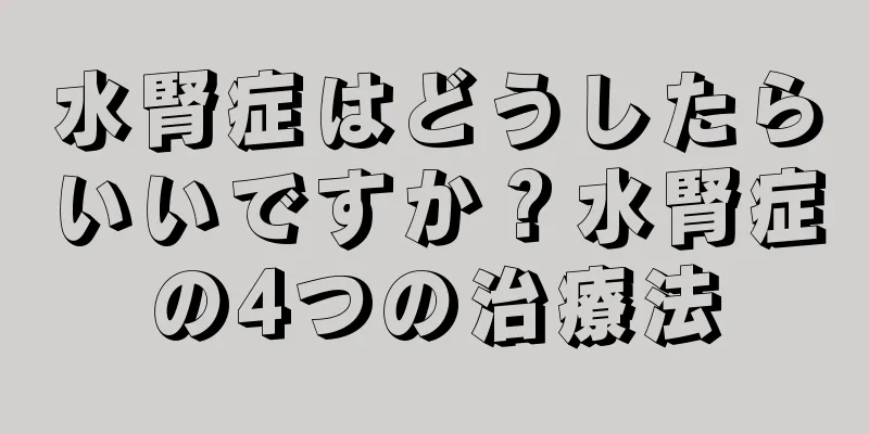 水腎症はどうしたらいいですか？水腎症の4つの治療法