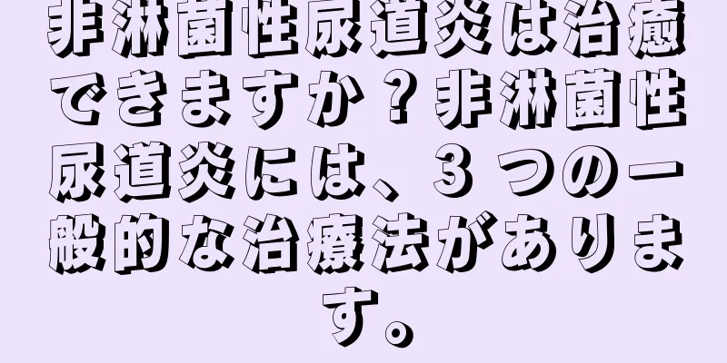 非淋菌性尿道炎は治癒できますか？非淋菌性尿道炎には、3 つの一般的な治療法があります。