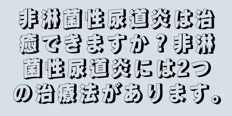 非淋菌性尿道炎は治癒できますか？非淋菌性尿道炎には2つの治療法があります。