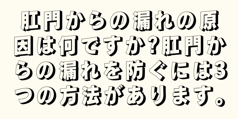 肛門からの漏れの原因は何ですか?肛門からの漏れを防ぐには3つの方法があります。