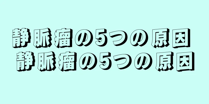 静脈瘤の5つの原因 静脈瘤の5つの原因