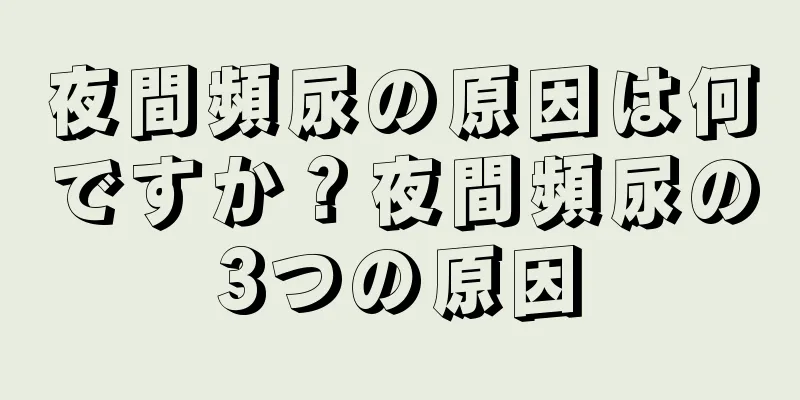 夜間頻尿の原因は何ですか？夜間頻尿の3つの原因
