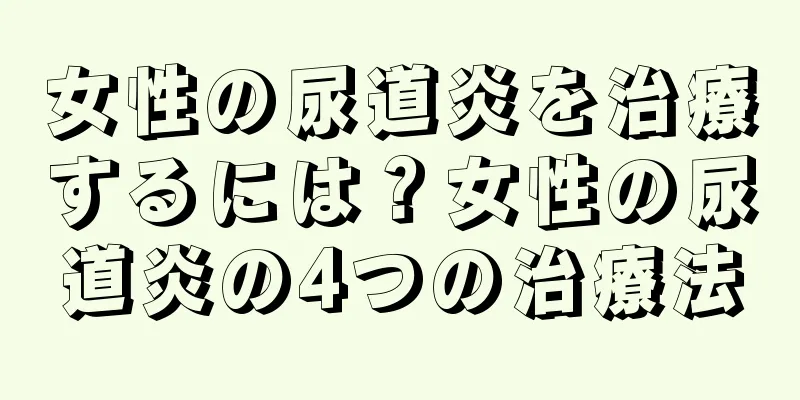 女性の尿道炎を治療するには？女性の尿道炎の4つの治療法