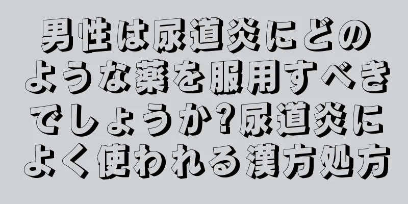 男性は尿道炎にどのような薬を服用すべきでしょうか?尿道炎によく使われる漢方処方