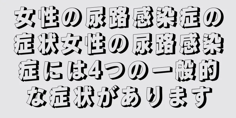 女性の尿路感染症の症状女性の尿路感染症には4つの一般的な症状があります