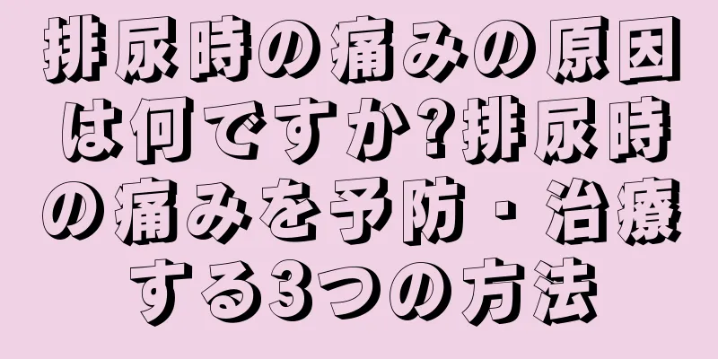 排尿時の痛みの原因は何ですか?排尿時の痛みを予防・治療する3つの方法