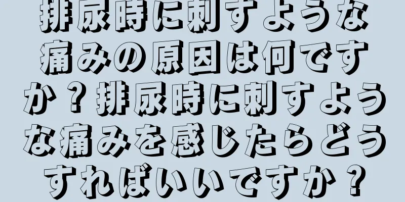 排尿時に刺すような痛みの原因は何ですか？排尿時に刺すような痛みを感じたらどうすればいいですか？