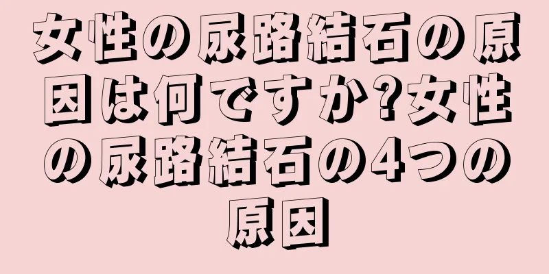 女性の尿路結石の原因は何ですか?女性の尿路結石の4つの原因