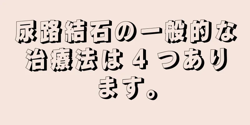 尿路結石の一般的な治療法は 4 つあります。