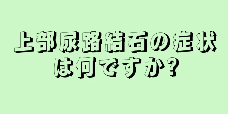 上部尿路結石の症状は何ですか?