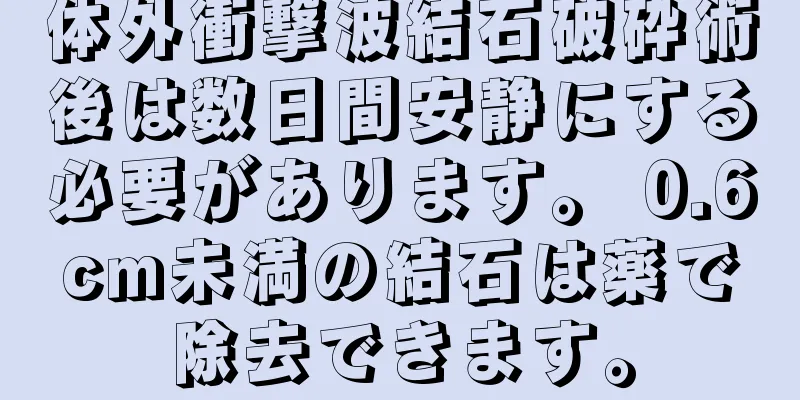 体外衝撃波結石破砕術後は数日間安静にする必要があります。 0.6cm未満の結石は薬で除去できます。