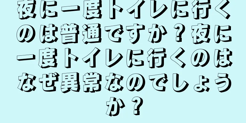 夜に一度トイレに行くのは普通ですか？夜に一度トイレに行くのはなぜ異常なのでしょうか？