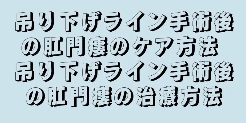 吊り下げライン手術後の肛門瘻のケア方法 吊り下げライン手術後の肛門瘻の治療方法
