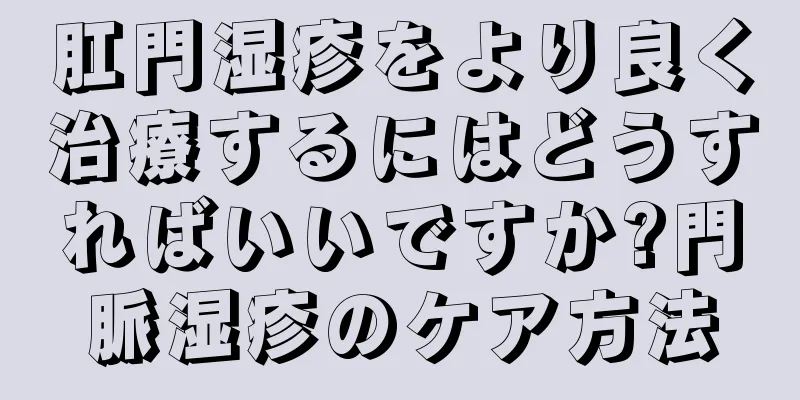 肛門湿疹をより良く治療するにはどうすればいいですか?門脈湿疹のケア方法