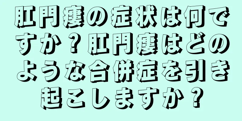 肛門瘻の症状は何ですか？肛門瘻はどのような合併症を引き起こしますか？