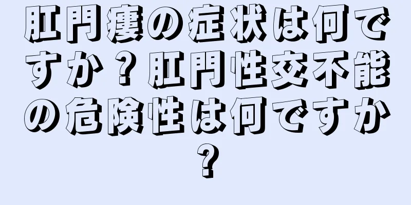 肛門瘻の症状は何ですか？肛門性交不能の危険性は何ですか?