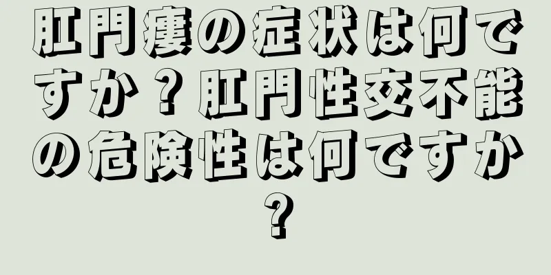 肛門瘻の症状は何ですか？肛門性交不能の危険性は何ですか?