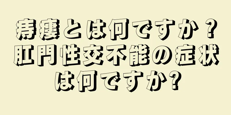痔瘻とは何ですか？肛門性交不能の症状は何ですか?