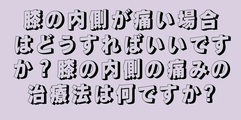 膝の内側が痛い場合はどうすればいいですか？膝の内側の痛みの治療法は何ですか?