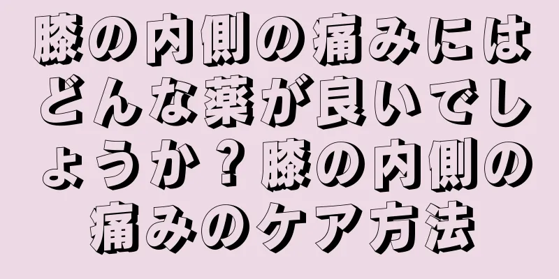 膝の内側の痛みにはどんな薬が良いでしょうか？膝の内側の痛みのケア方法