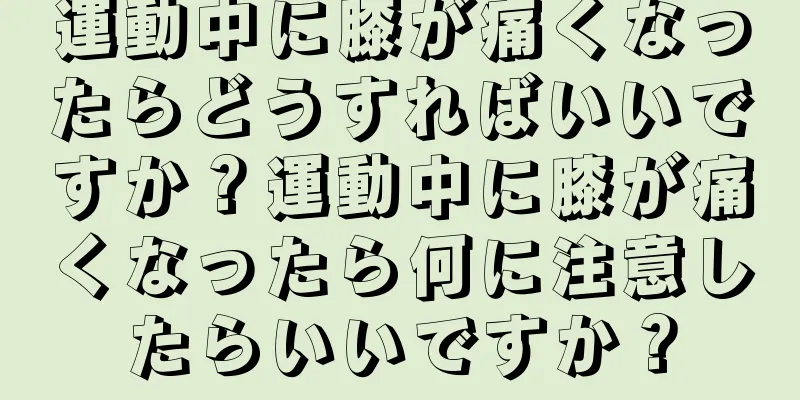 運動中に膝が痛くなったらどうすればいいですか？運動中に膝が痛くなったら何に注意したらいいですか？