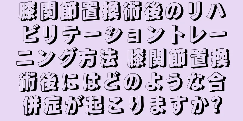 膝関節置換術後のリハビリテーショントレーニング方法 膝関節置換術後にはどのような合併症が起こりますか?
