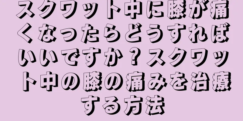スクワット中に膝が痛くなったらどうすればいいですか？スクワット中の膝の痛みを治療する方法