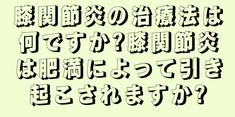 膝関節炎の治療法は何ですか?膝関節炎は肥満によって引き起こされますか?
