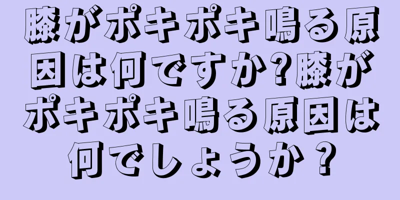 膝がポキポキ鳴る原因は何ですか?膝がポキポキ鳴る原因は何でしょうか？