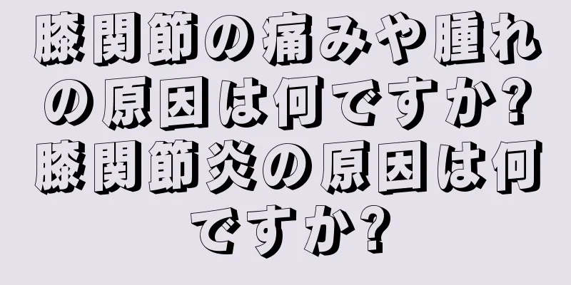 膝関節の痛みや腫れの原因は何ですか?膝関節炎の原因は何ですか?