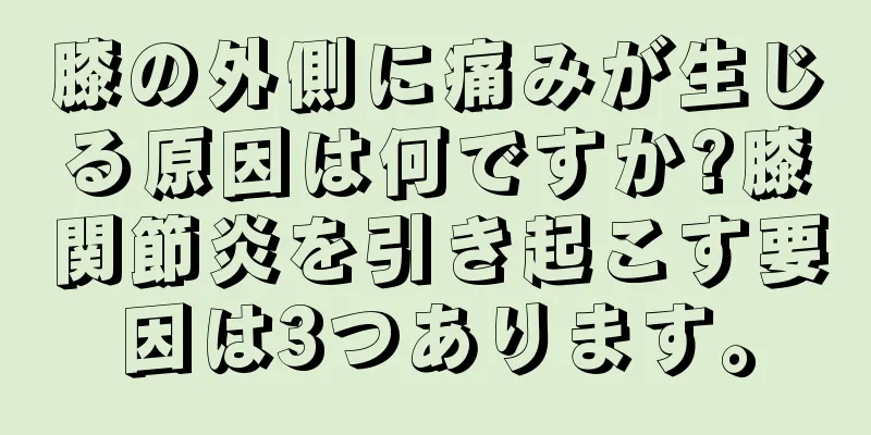 膝の外側に痛みが生じる原因は何ですか?膝関節炎を引き起こす要因は3つあります。