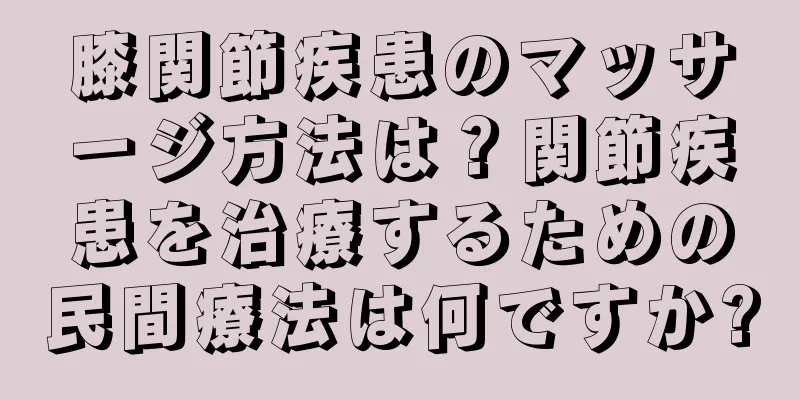 膝関節疾患のマッサージ方法は？関節疾患を治療するための民間療法は何ですか?