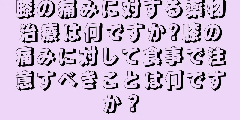 膝の痛みに対する薬物治療は何ですか?膝の痛みに対して食事で注意すべきことは何ですか？