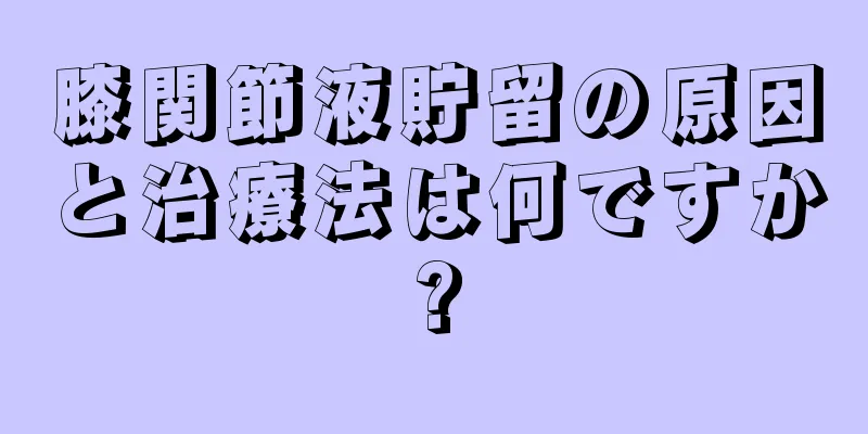 膝関節液貯留の原因と治療法は何ですか?
