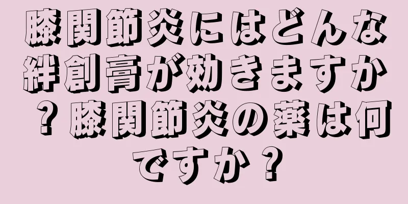 膝関節炎にはどんな絆創膏が効きますか？膝関節炎の薬は何ですか？