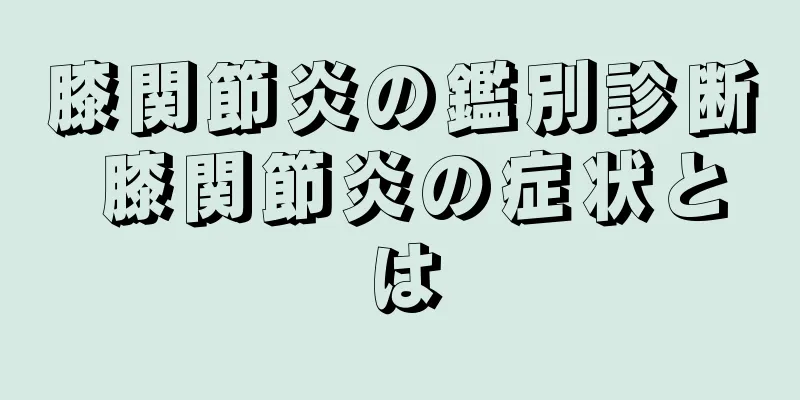 膝関節炎の鑑別診断 膝関節炎の症状とは