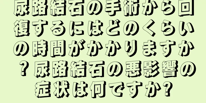 尿路結石の手術から回復するにはどのくらいの時間がかかりますか？尿路結石の悪影響の症状は何ですか?