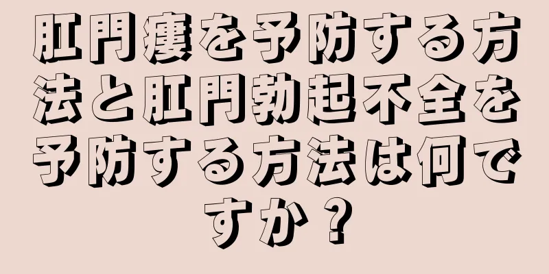 肛門瘻を予防する方法と肛門勃起不全を予防する方法は何ですか？