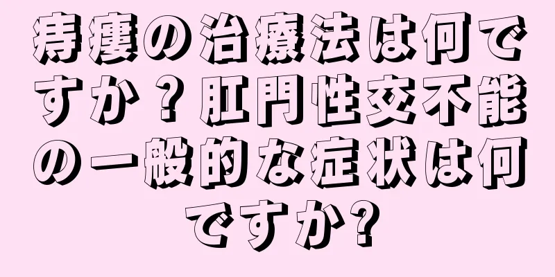 痔瘻の治療法は何ですか？肛門性交不能の一般的な症状は何ですか?