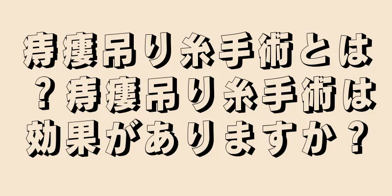 痔瘻吊り糸手術とは？痔瘻吊り糸手術は効果がありますか？