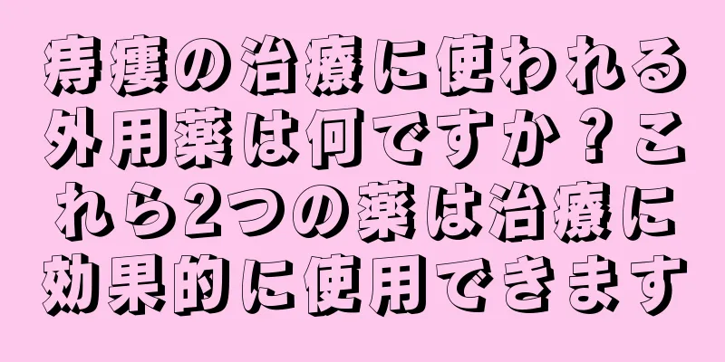 痔瘻の治療に使われる外用薬は何ですか？これら2つの薬は治療に効果的に使用できます