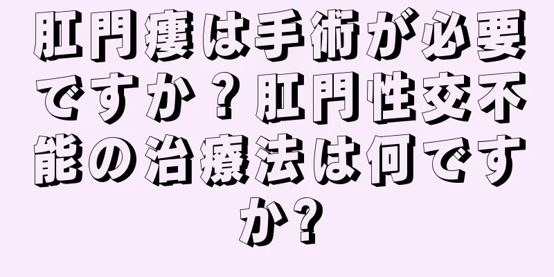 肛門瘻は手術が必要ですか？肛門性交不能の治療法は何ですか?