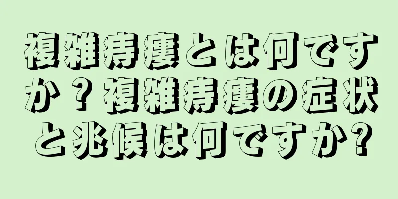 複雑痔瘻とは何ですか？複雑痔瘻の症状と兆候は何ですか?
