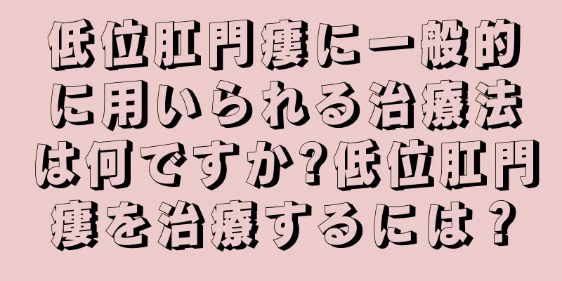 低位肛門瘻に一般的に用いられる治療法は何ですか?低位肛門瘻を治療するには？