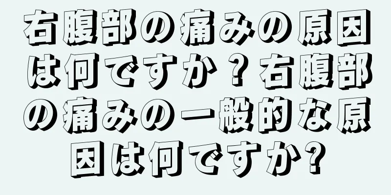 右腹部の痛みの原因は何ですか？右腹部の痛みの一般的な原因は何ですか?