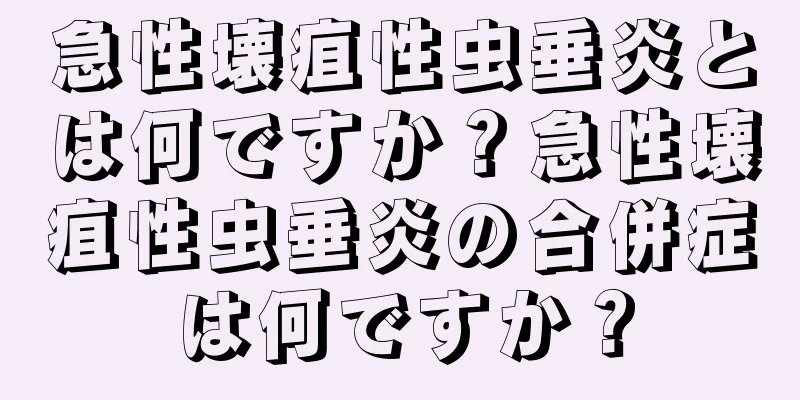 急性壊疽性虫垂炎とは何ですか？急性壊疽性虫垂炎の合併症は何ですか？