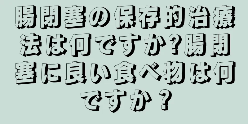腸閉塞の保存的治療法は何ですか?腸閉塞に良い食べ物は何ですか？